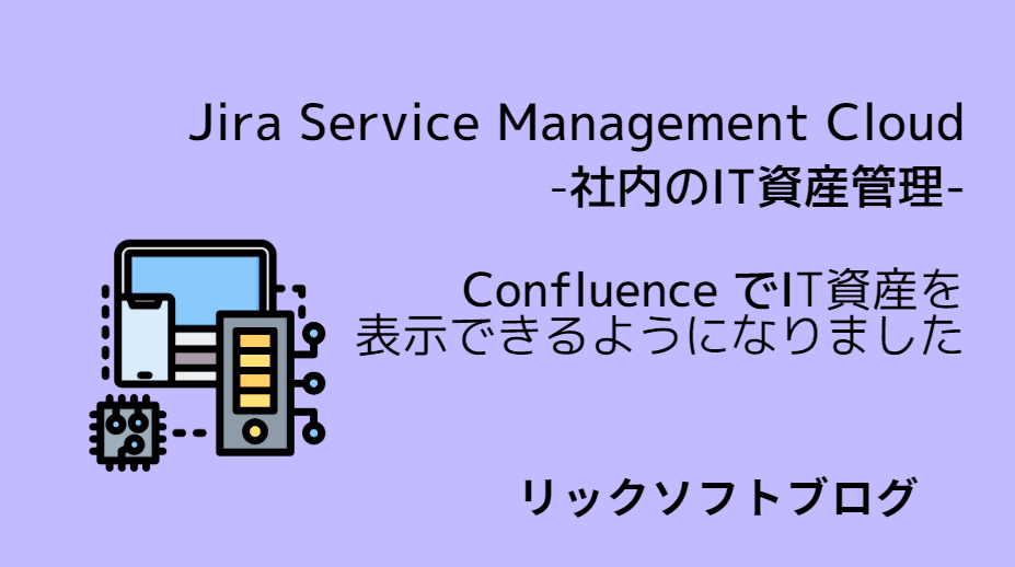 ＜社内のIT資産管理＞新機能紹介｜Jira Service Management Cloud「Confluence でアセット オブジェクトの表示」