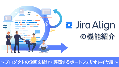 ビジネスアジリティを向上させる「Jira Align」の機能紹介〜プロダクトの企画を検討・評価するポートフォリオレイヤ編〜