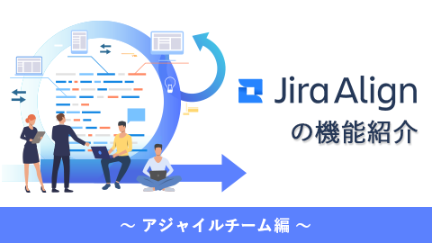 組織にアジャイルをもたらす「Jira Align」の機能紹介〜アジャイルチーム編〜