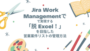 Jira Work Managementで実現する「脱 Excel！」を目指した営業案件リストの管理方法