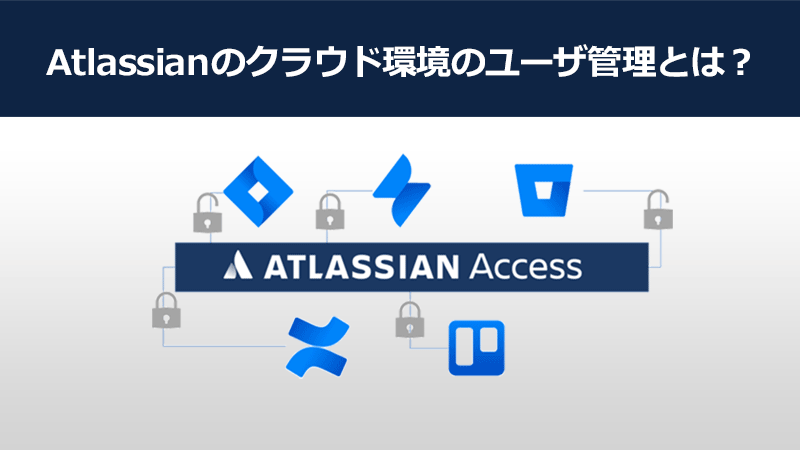 Atlassianのクラウド環境のユーザ管理とは？〜アカウント要求とAtlassian Accessの利用について〜