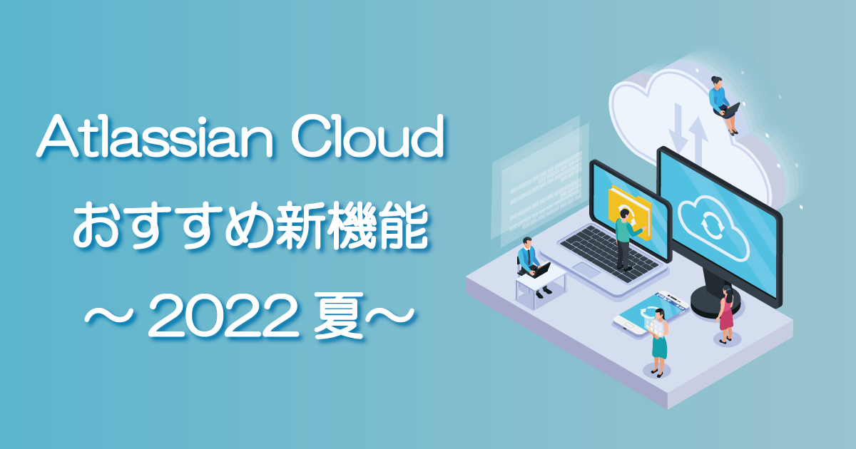 Atlassian Cloud おすすめ新機能～2022夏～