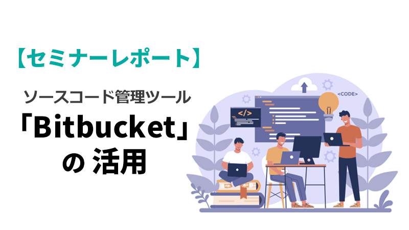 【セミナーレポート】ソースコード管理ツール「Bitbucket」の活用セミナー