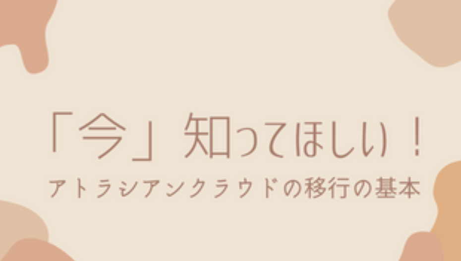 「今」知って欲しい 〜アトラシアンクラウド移行の基本〜