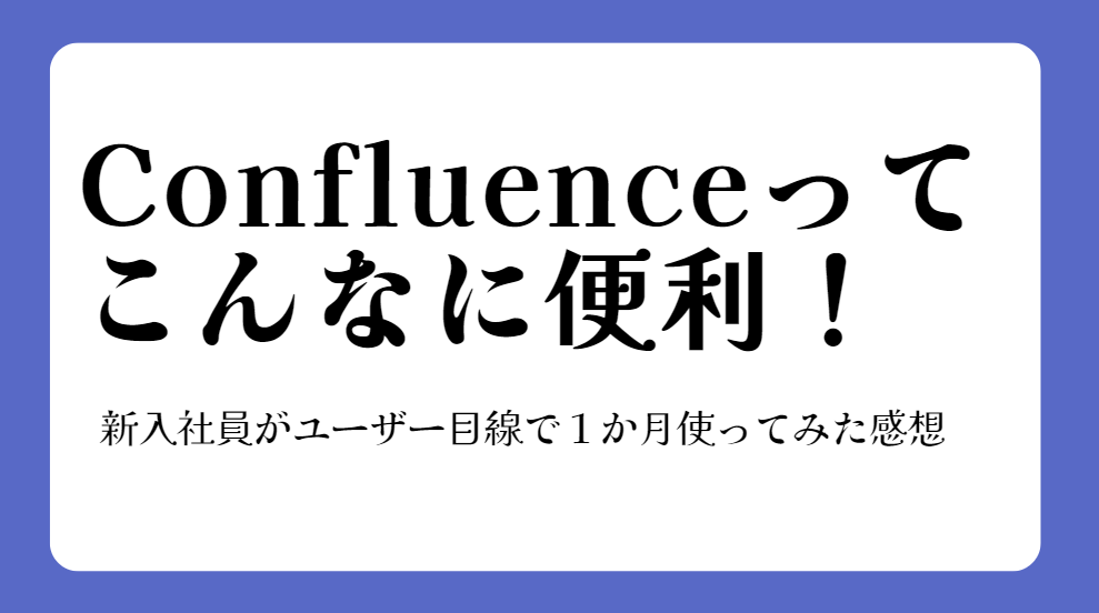 Confluenceってこんなに便利！新入社員がユーザー目線で１か月使ってみた感想