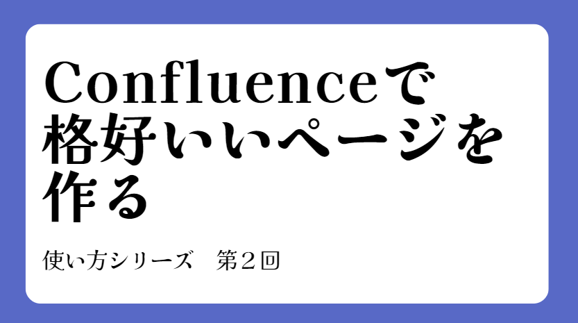 【コンフルエンスの使い方】Confluenceで（格好いい）ページを作る方法