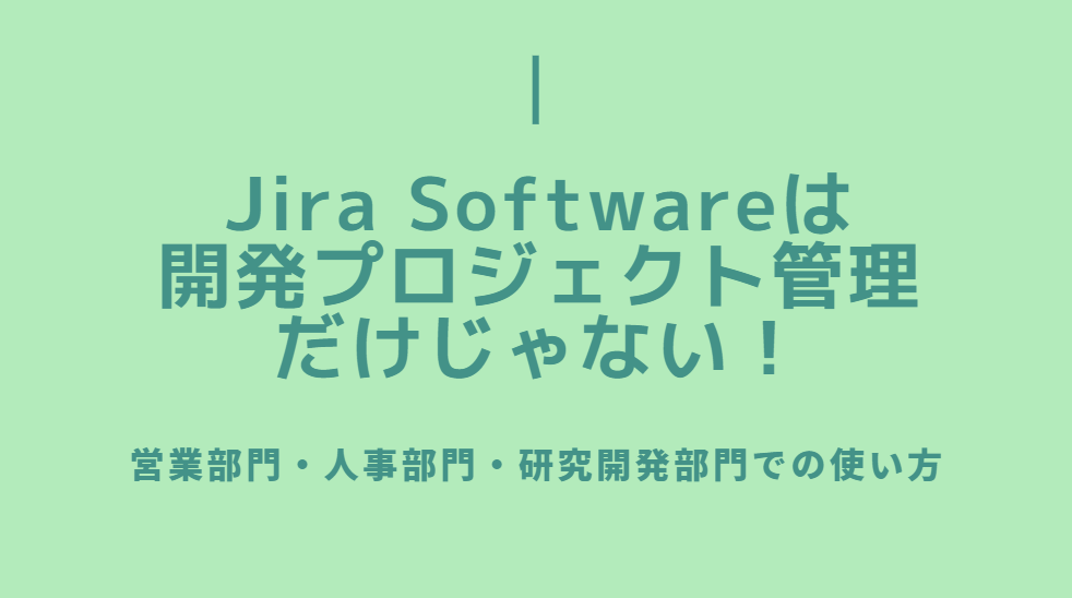 Jira は開発プロジェクト管理だけじゃない！営業部門・人事部門・研究開発部門での使い方