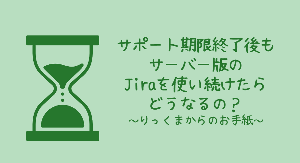 サポート期限終了後もサーバー版のJiraを使い続けたらどうなるの？りっくまからのお手紙