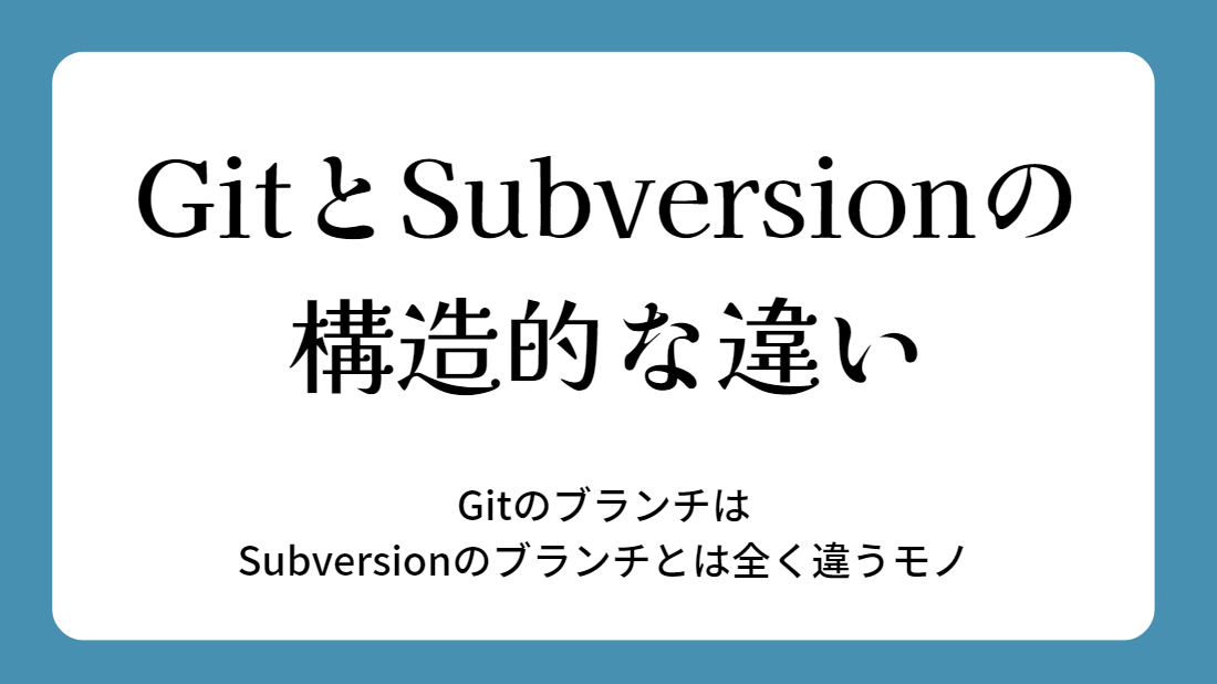 【GitとSubversionの構造的な違い】GitのブランチはSubversionのブランチとは全く違うモノ～
