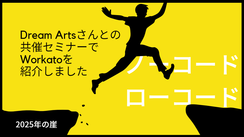 2025年の崖まであと3年...ドリームアーツ社との ローコード・ノーコードツール共催セミナーで、Workatoを紹介しました。