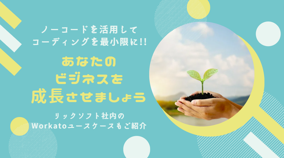 ノーコードを活用してコーディングを最小限に...!!あなたのビジネスを成長させましょう　リックソフト社内のWorkatoユースケースもご紹介