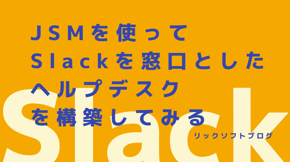 Jira Service Managementを使ってSlackを窓口としたチケット管理型ヘルプデスクを構築してみる