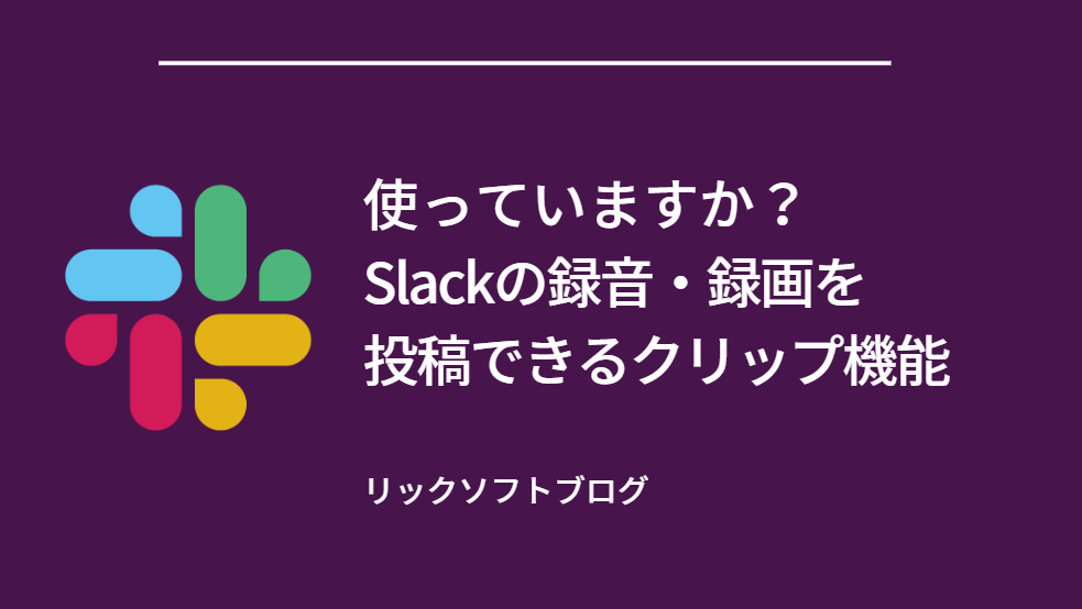 使っていますか？Slackの録音・録画を投稿できるクリップ機能