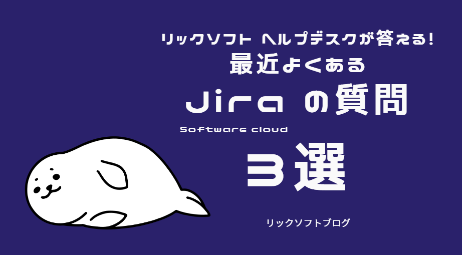 ヘルプデスクメンバーが語る 2022年に多かったJira Software（Cloud）のお問合せベスト3