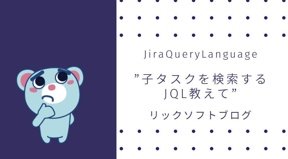 リックソフトのヘルプデスクへ質問：子タスクを検索するJQLを教えて！