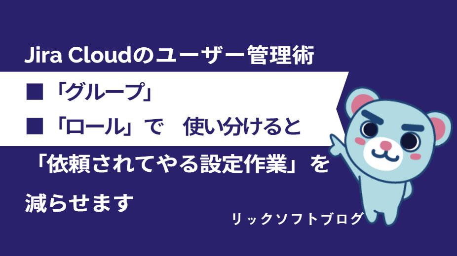 Jira Cloudのユーザー管理術「グループ」と「ロール」で使い分けるとみんなの「依頼されてやる設定作業」を減らせます。