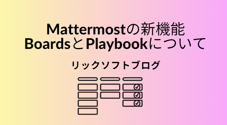 ビジネスチャットツール「Mattermost」の機能「Boards」と「Playbook」をご紹介