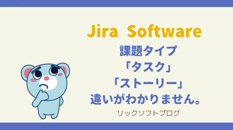 Jira Softwareでの開発、課題タイプ「タスク」と「ストーリー」の違いがわかりません。