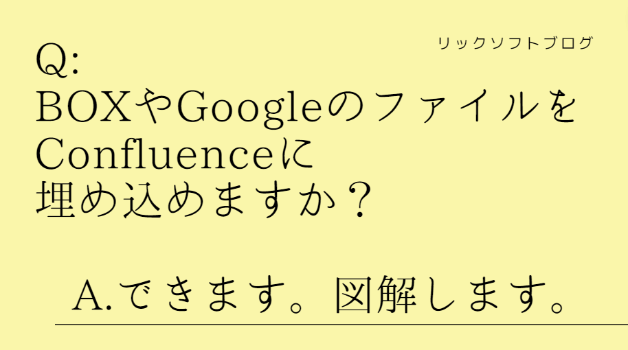 Confluence（コンフルエンス）はBOXやGoogle Driveファイルの埋め込みができますか？