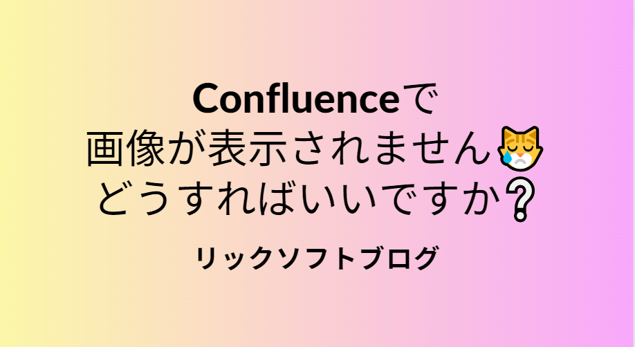 疑問：Confluence(コンフルエンス）で画像が表示されません。なぜですか？
