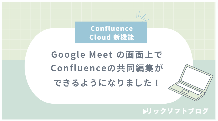 ＜Google Meet 上でConfluenceの共同編集ができるようになりました＞新機能紹介｜Confluence Cloud「Google Meet との連携」