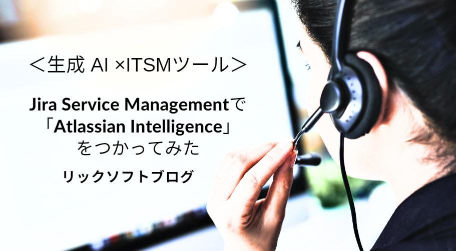 ＜生成 AI ×ITSMツール＞Jira Service Managementで「Atlassian Intelligence」をつかってみた（ベータ版）