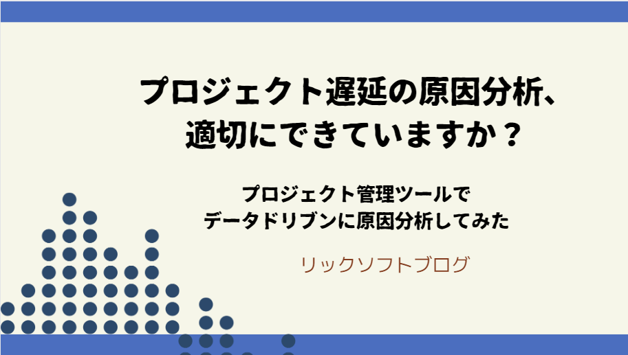 プロジェクト遅延の原因分析、適切にできていますか？～プロジェクト管理ツールでデータドリブンに原因分析してみた～