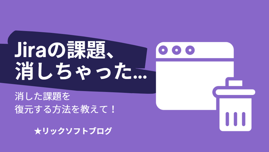 Jira（ジラ）で削除された課題を復元したい/確認したい！できますか？