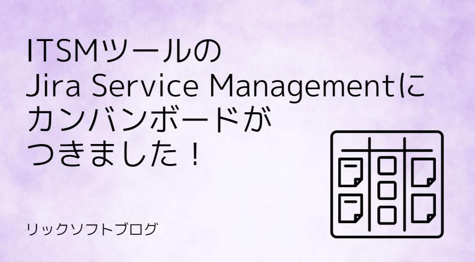 ＜ボードで作業の見える化！＞新機能紹介｜Jira Service Management+ Cloud「カンバンボード」