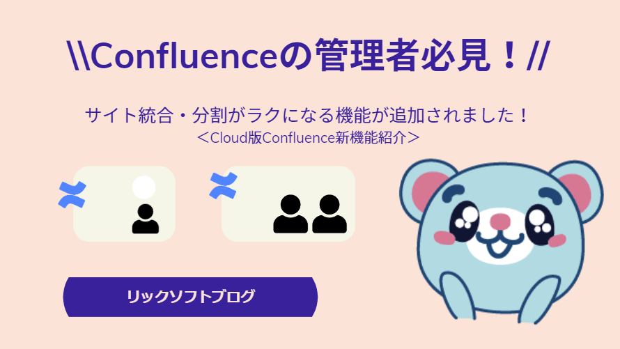 【Confluence（コンフルエンス）サイト管理者必見情報】サイト統合・分割が容易になります！＜ Cloud 版 Confluence 新機能紹介＞