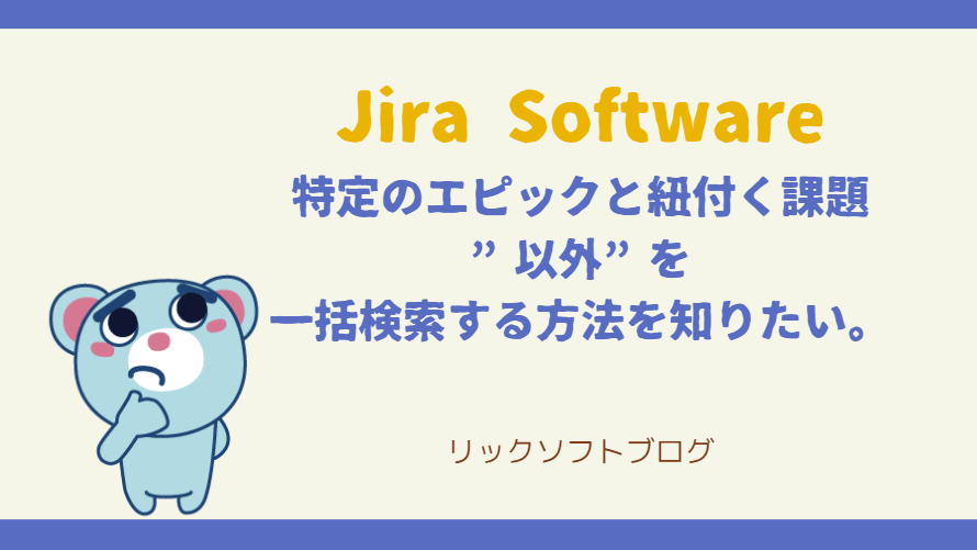 Jira Softwareでの課題管理、特定のエピックと紐付く課題以外を一括検索する方法を知りたい。