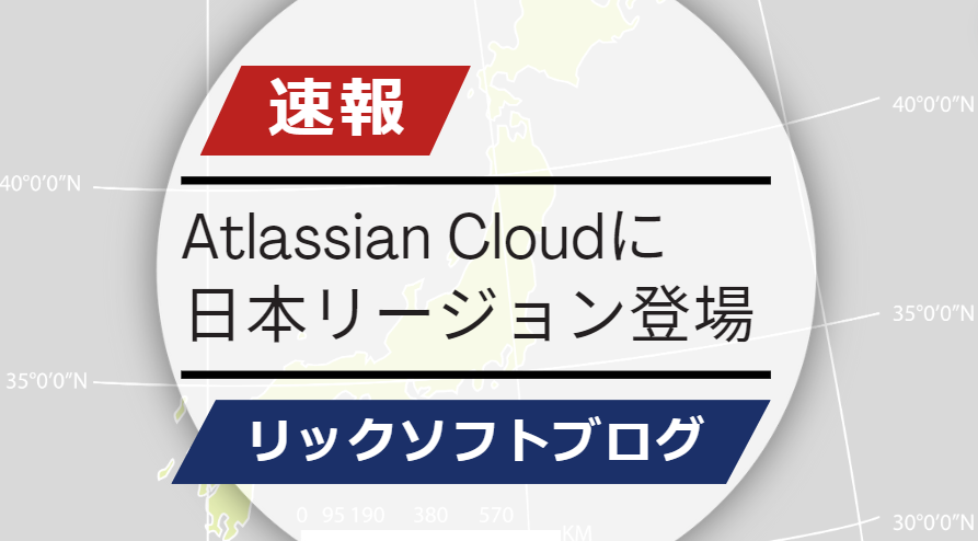 ＜速報＞Atlassian Cloud(アトラシアン・クラウド)に「日本リージョン」が登場！