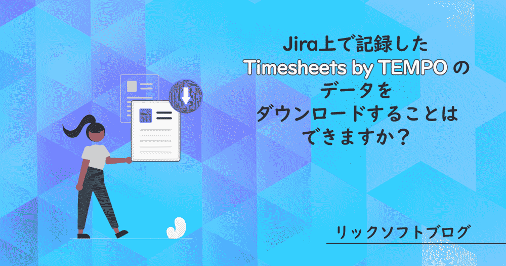 Jira Software(ジラ・ソフトウェア）上で時間記録したTimesheets by Tempo のデータをダウンロードすることはできますか？
