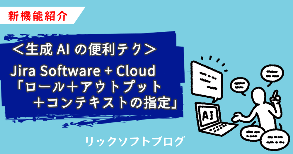 ＜生成 AI の便利テク＞新機能紹介｜Jira Software + Cloud「ロール＋アウトプット＋コンテキストの指定」