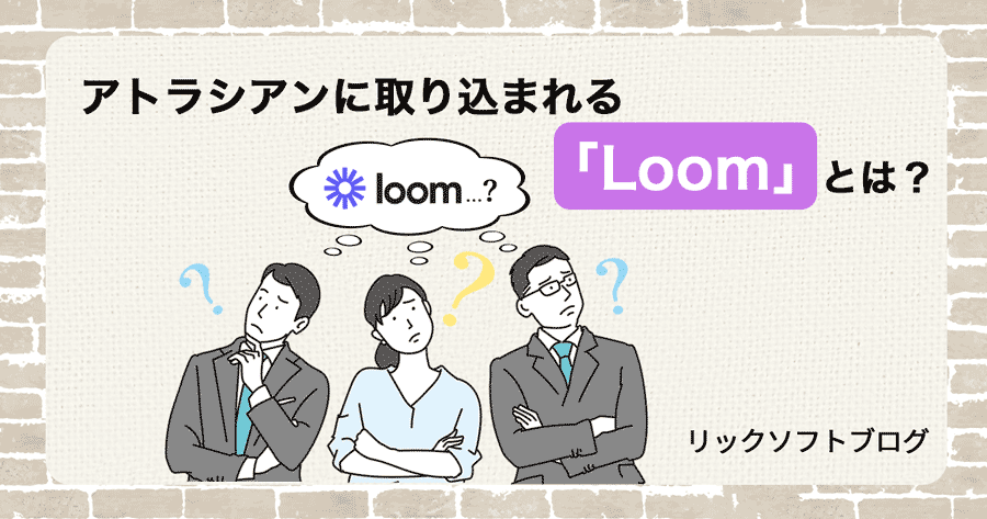 アトラシアンに取り込まれる「Loom」とは？