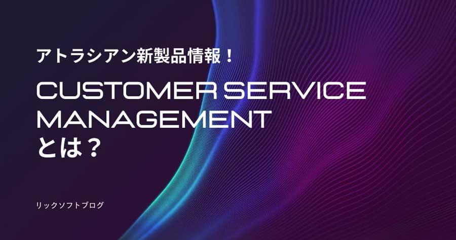 【アトラシアン新製品情報】Customer Service Managementとは？