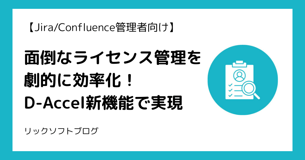 【Jira/Confluence管理者向け】面倒なライセンス管理を劇的に効率化！D-Accel新機能で実現