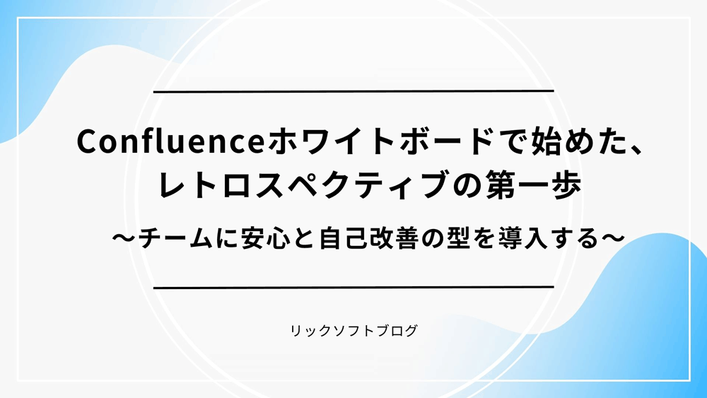 Confluence ホワイトボードで始めた、レトロスペクティブの第一歩 〜チームに安心と自己改善の型を導入する〜