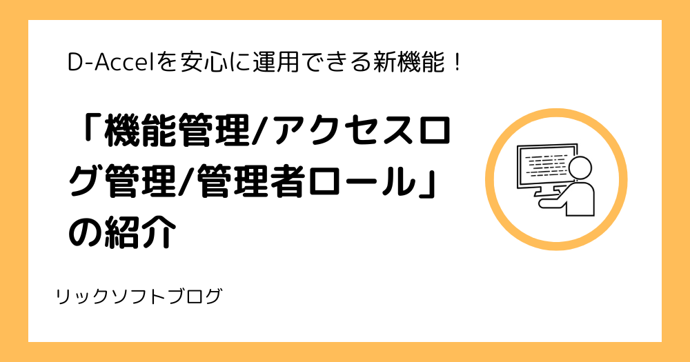 D-Accelを安心に運用できる新機能！「機能管理/アクセスログ管理/管理者ロール」のご紹介