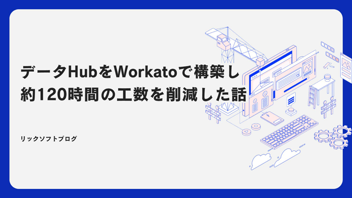 データHubを Workatoで構築し、約120時間の工数を削減した話