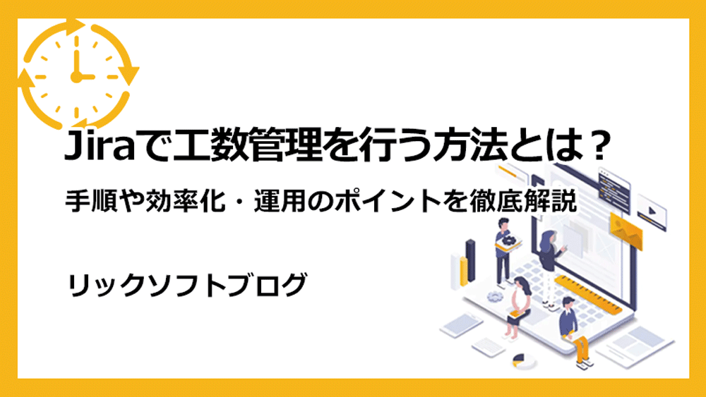 Jiraで工数管理を行う方法とは？手順や効率化・運用のポイントを徹底解説