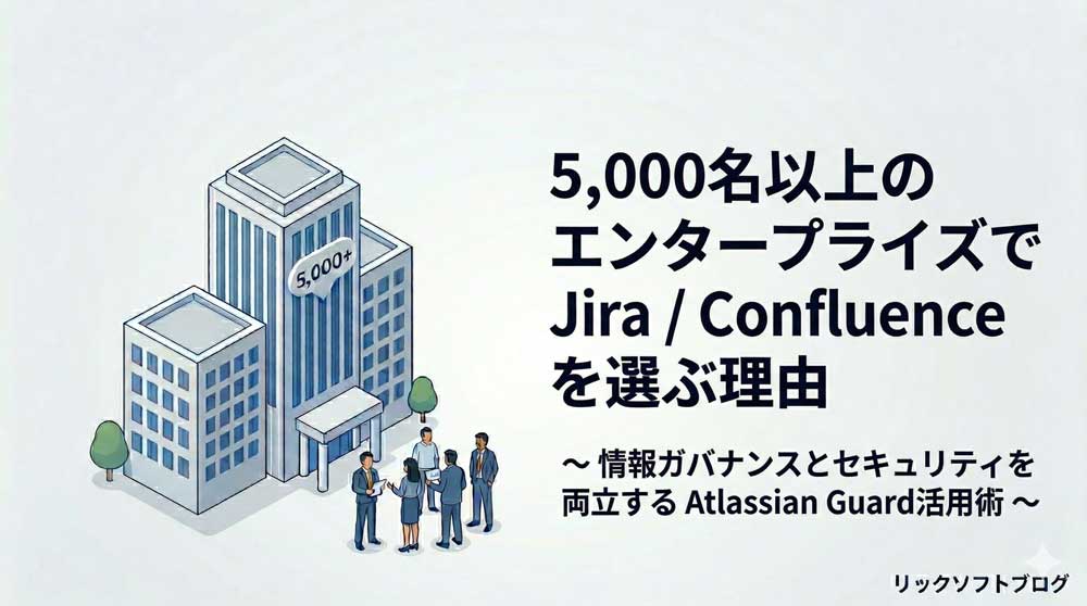 5,000名以上のエンタープライズで Jira / Confluenceを選ぶ理由 ― 情報ガバナンスとセキュリティを両立する Atlassian Guard活用術