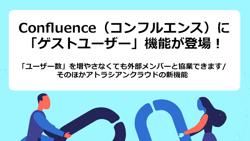 Confluence（コンフルエンス）に「ゲストユーザー」機能が登場！「ユーザー数」を増やさなくても外部メンバーと協業できます/そのほかアトラシアンクラウドの新機能