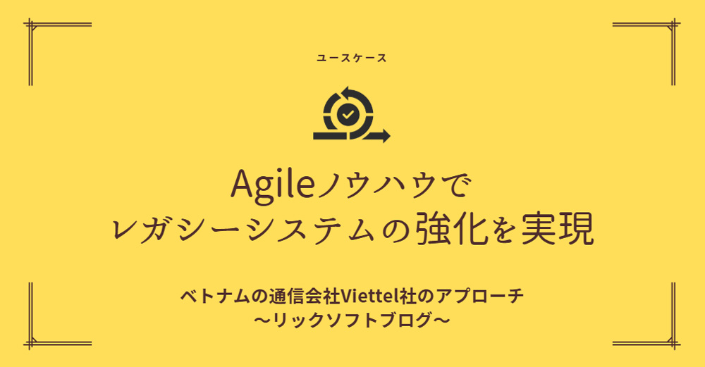 【Agileノウハウでレガシーシステムの強化を実現 】ベトナムの通信会社 Viettel社のアプローチ