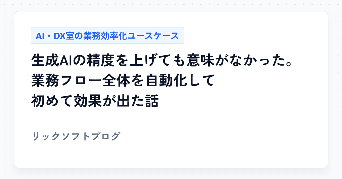 生成AIの精度を上げても意味がなかった。業務フロー全体を自動化して初めて効果が出た話