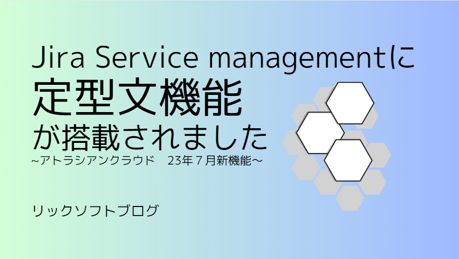 Jira Service Managementに定型文（テンプレート）機能が搭載されました～2023年7月アトラシアンクラウド新機能～