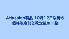 Atlassian製品 10月12日以降の価格改定前と改定後の一覧