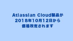 Atlassian Cloud製品が2018年10月12日から価格改定されます。