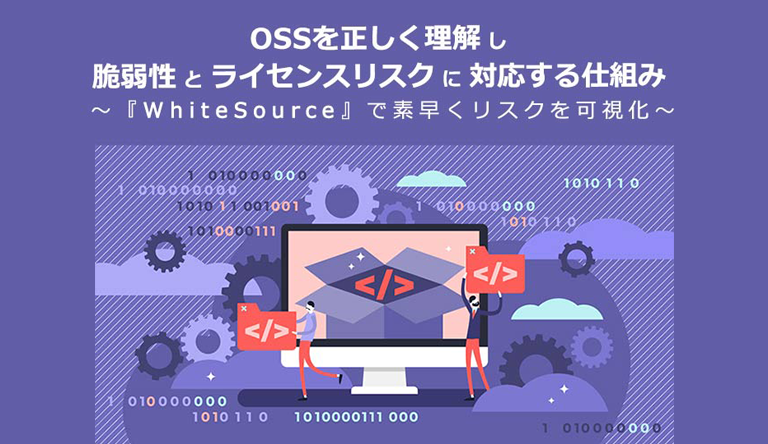 ホワイトペーパー：OSSを正しく理解し脆弱性とライセンスリスクに対応する仕組み 〜『WhiteSource』で素早くリスクを可視化〜