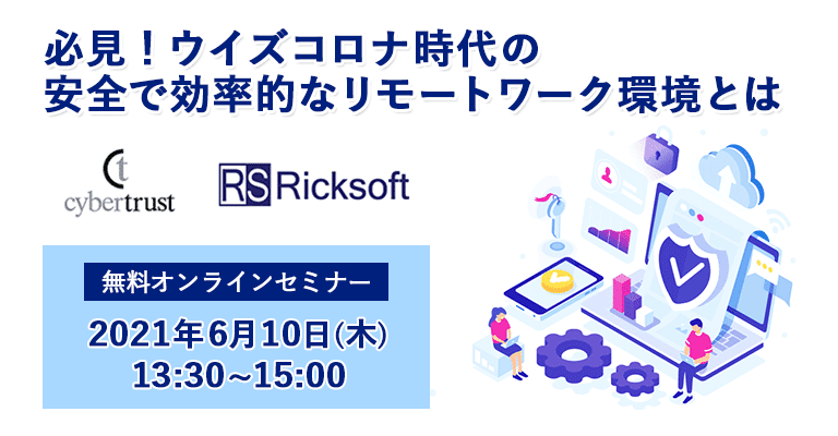 【6月10日開催】必見！ウイズコロナ時代の安全で効率的なリモートワーク環境とは